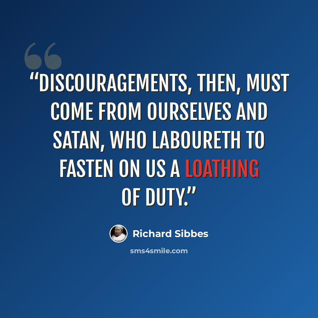 “Discouragements, then, must come from ourselves and Satan, who laboureth to fasten on us a loathing of duty.” quote by Richard Sibbes