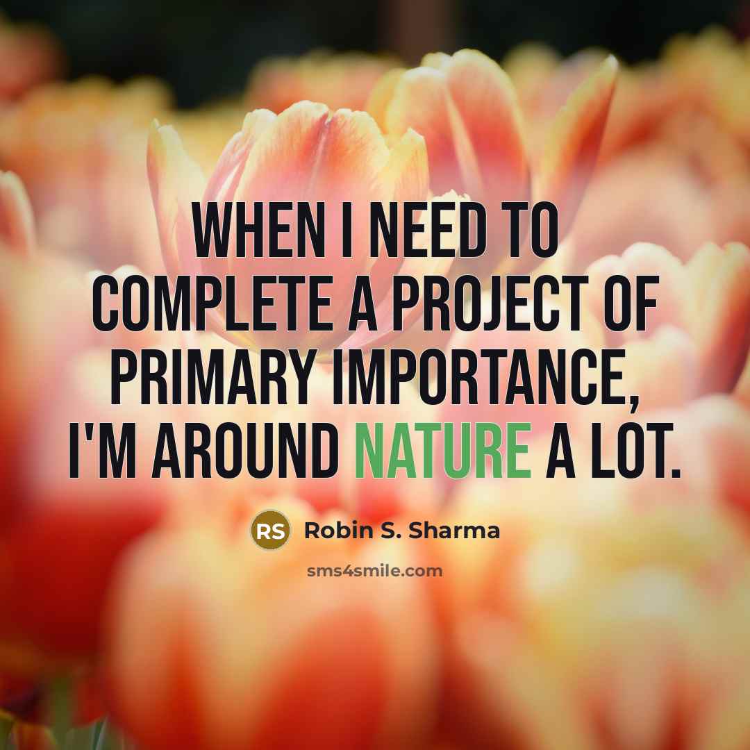 “When I need to complete a project of primary importance, I'm around nature a lot.” quote by Robin S. Sharma