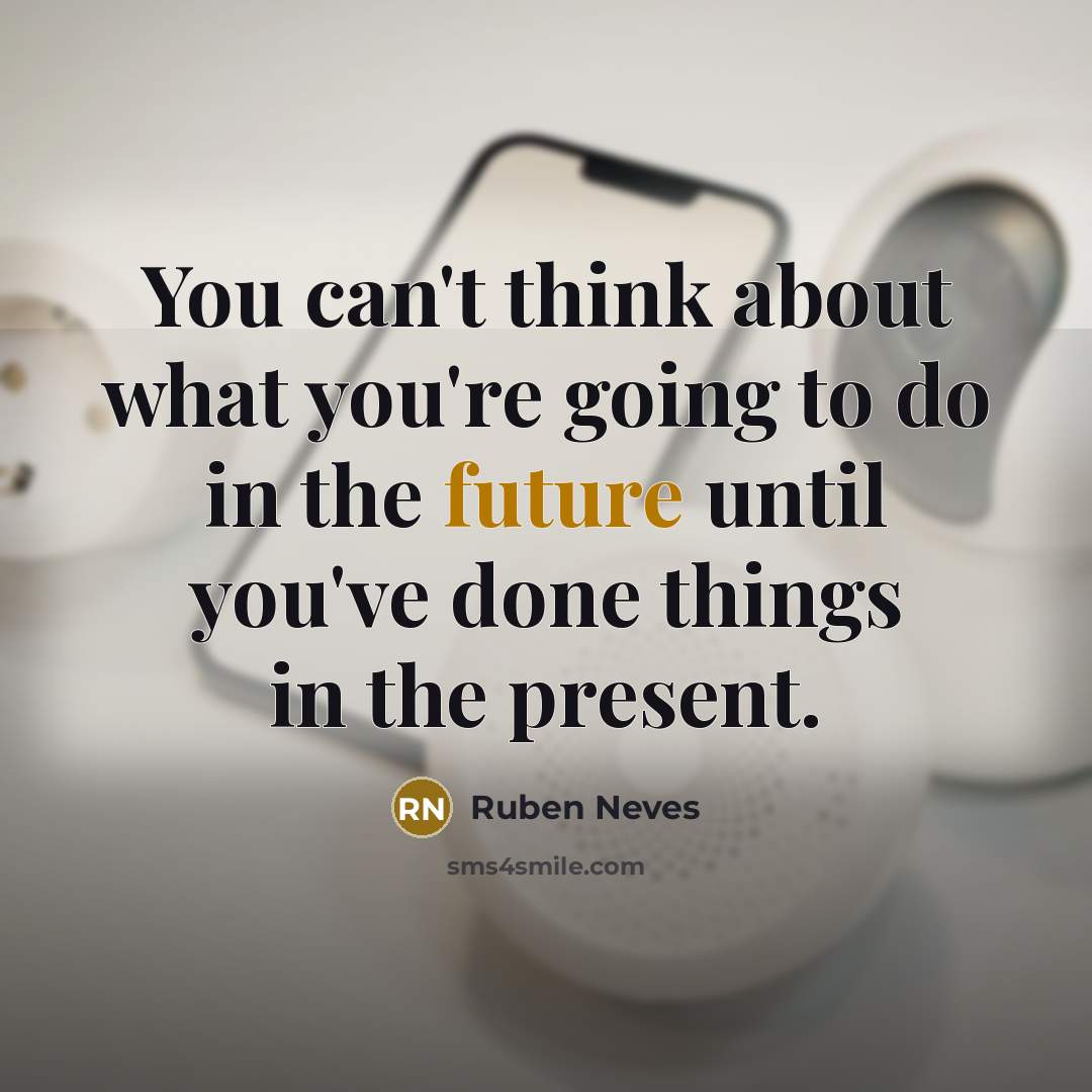 “You can't think about what you're going to do in the future until you've done things in the present.” quote by Ruben Neves