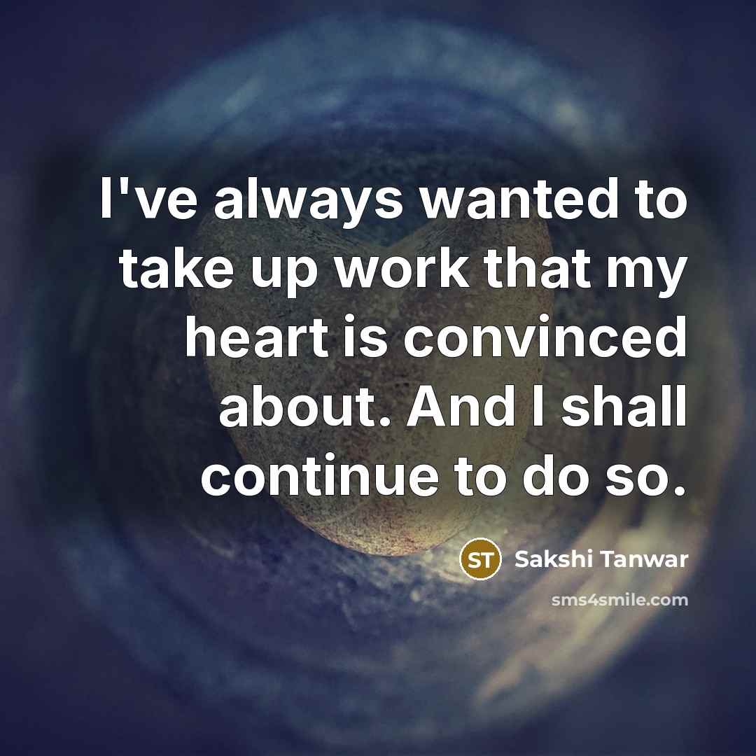 “I've always wanted to take up work that my heart is convinced about. And I shall continue to do so.” quote by Sakshi Tanwar