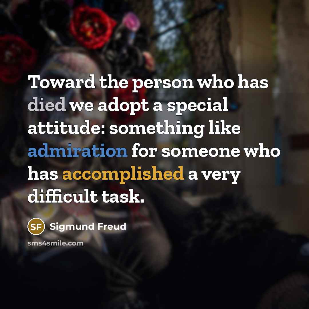 “Toward the person who has died we adopt a special attitude: something like admiration for someone who has accomplished a very difficult task.” quote by Sigmund Freud