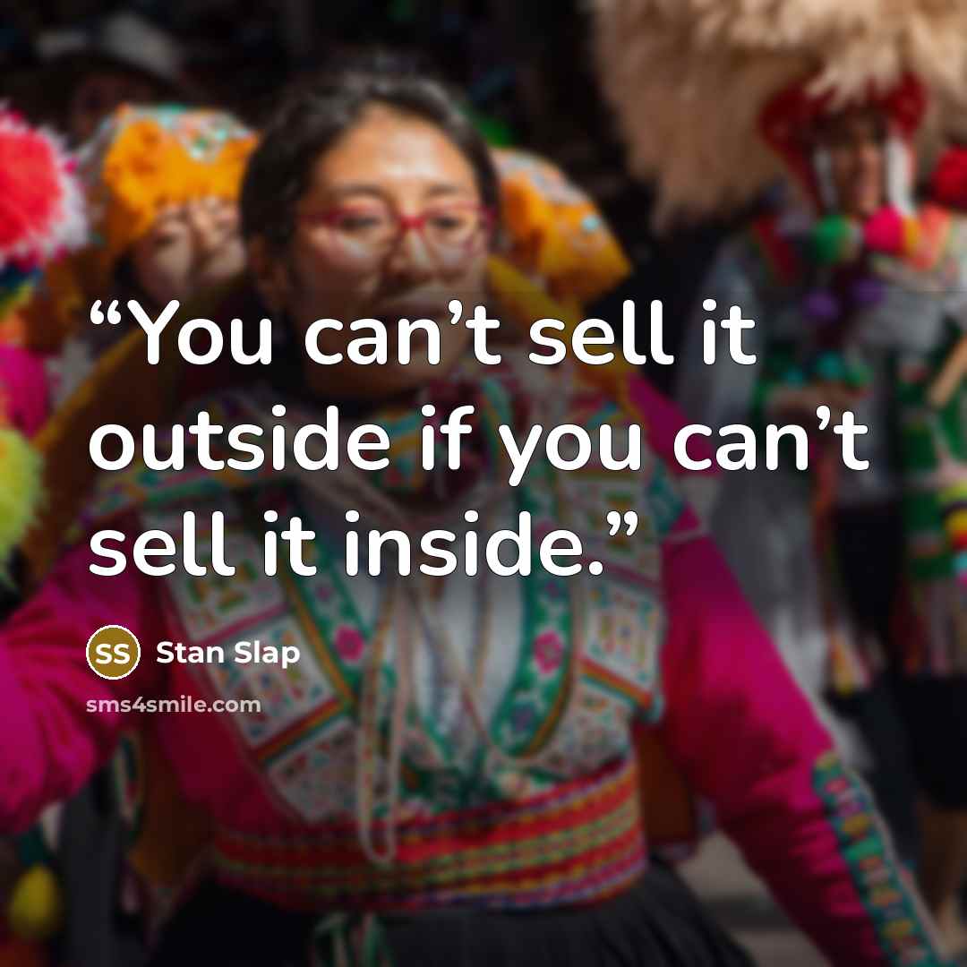“You can’t sell it outside if you can’t sell it inside.” quote by Stan Slap