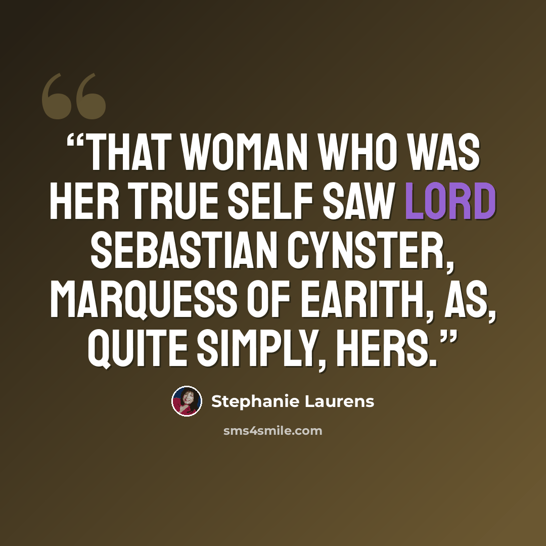 “That woman who was her true self saw Lord Sebastian Cynster, Marquess of Earith, as, quite simply, hers.” quote by Stephanie Laurens
