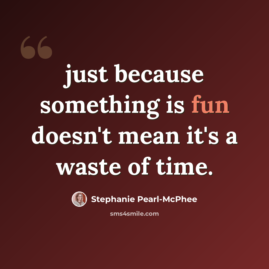 “just because something is fun doesn't mean it's a waste of time.” quote by Stephanie Pearl-McPhee