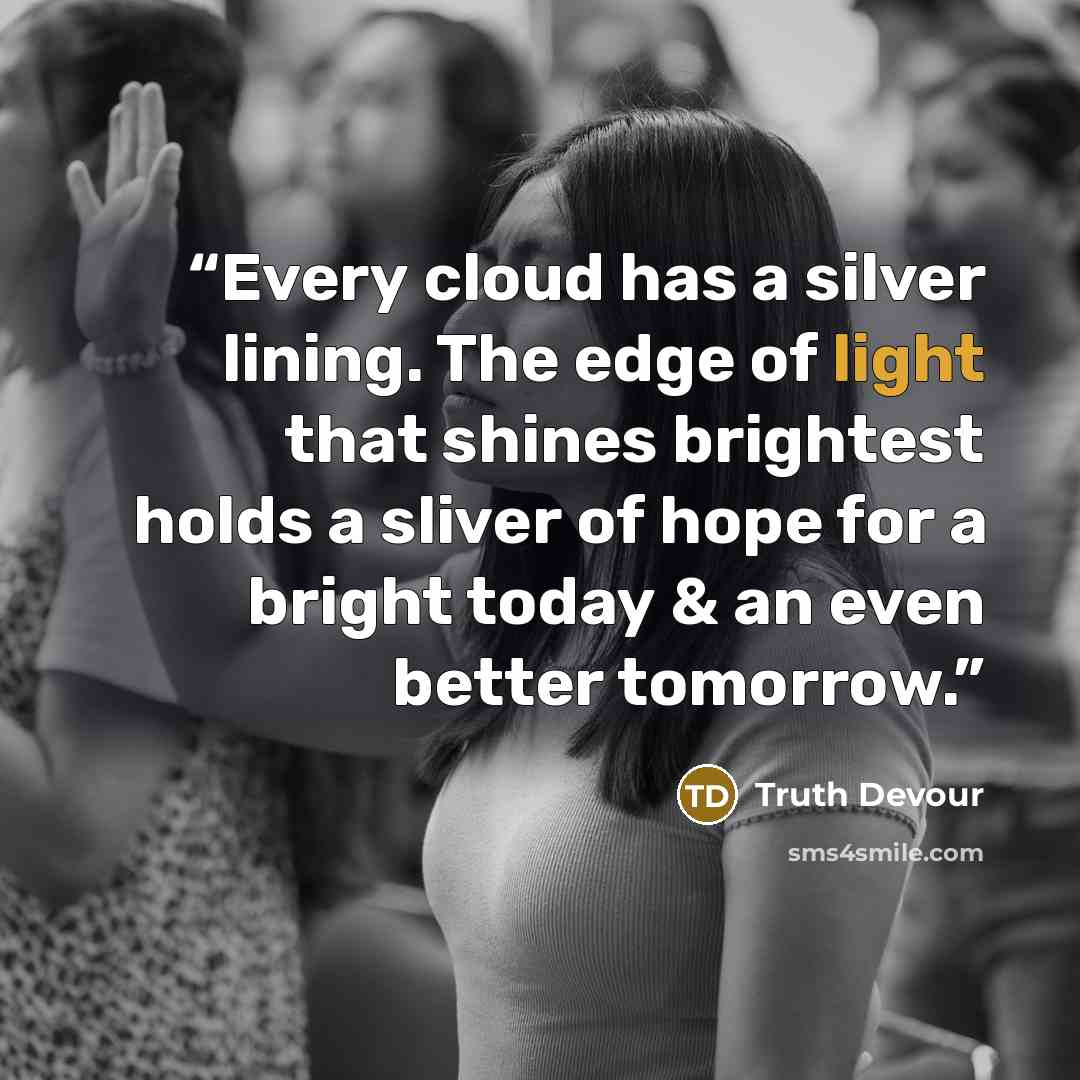 “Every cloud has a silver lining. The edge of light that shines brightest holds a sliver of hope for a bright today & an even better tomorrow.” quote by Truth Devour