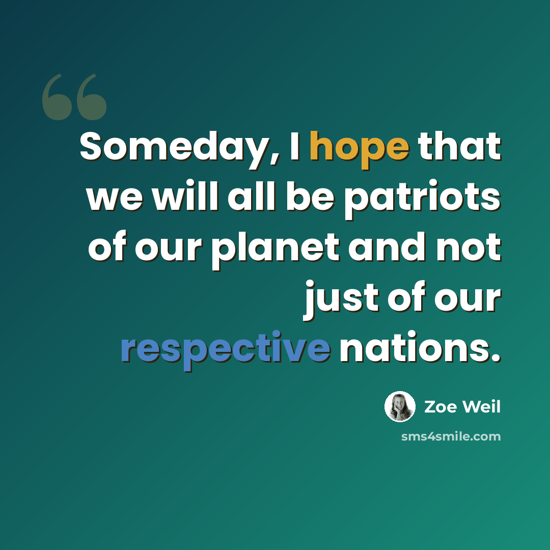 “Someday, I hope that we will all be patriots of our planet and not just of our respective nations.” quote by Zoe Weil