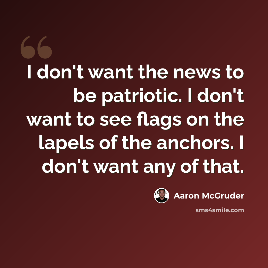 “I don't want the news to be patriotic. I don't want to see flags on the lapels of the anchors. I don't want any of that.” quote by Aaron McGruder