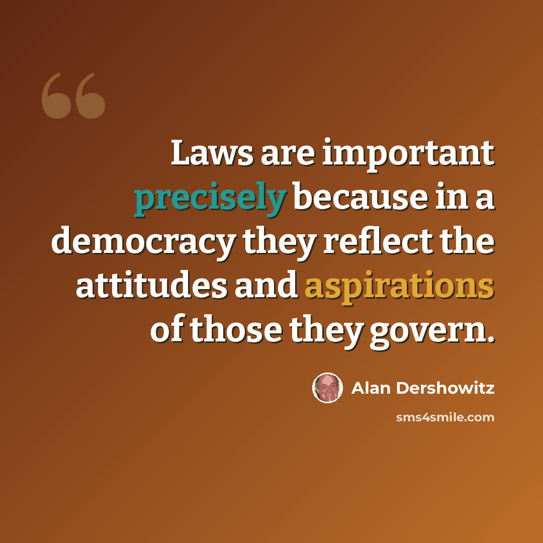 “Laws are important precisely because in a democracy they reflect the attitudes and aspirations of those they govern.” quote by Alan Dershowitz