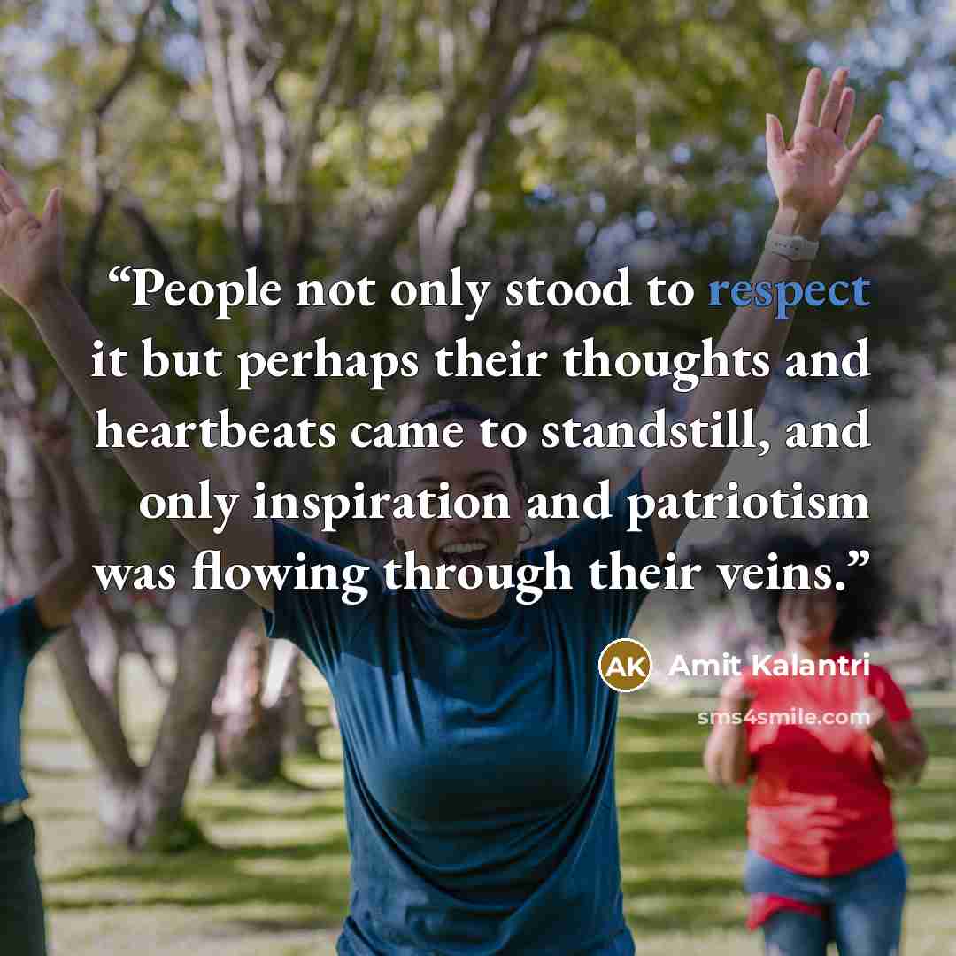 “People not only stood to respect it but perhaps their thoughts and heartbeats came to standstill, and only inspiration and patriotism was flowing through their veins.” quote by Amit Kalantri