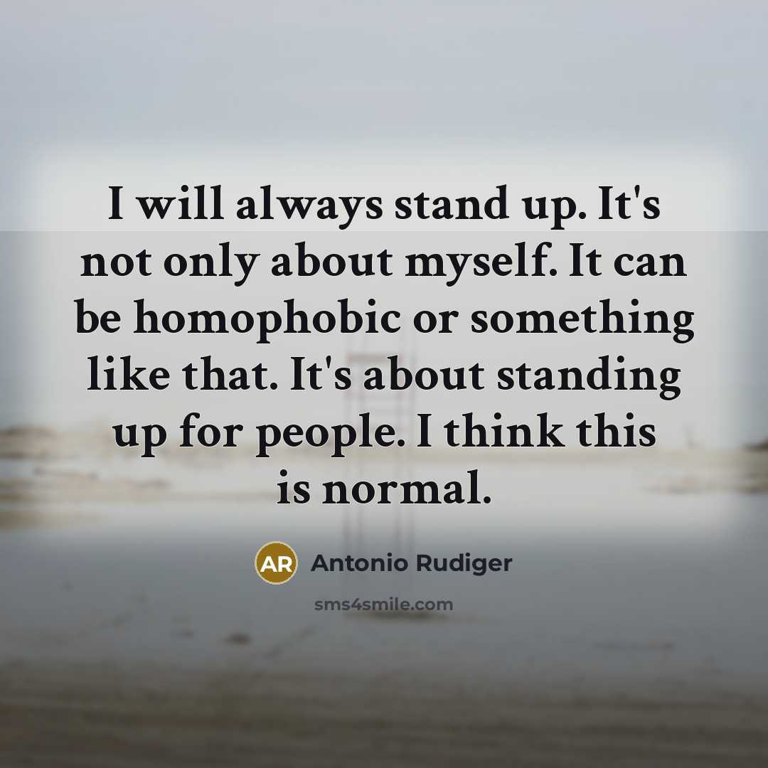 “I will always stand up. It's not only about myself. It can be homophobic or something like that. It's about standing up for people. I think this is normal.” quote by Antonio Rudiger