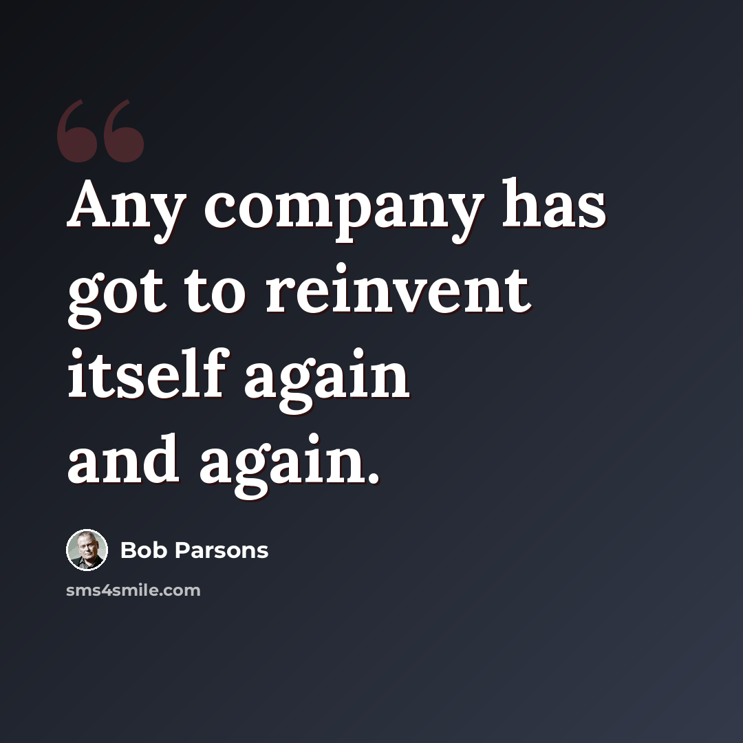 “Any company has got to reinvent itself again and again.” quote by Bob Parsons