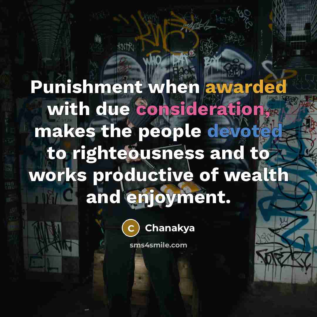 “Punishment when awarded with due consideration, makes the people devoted to righteousness and to works productive of wealth and enjoyment.” quote by Chanakya