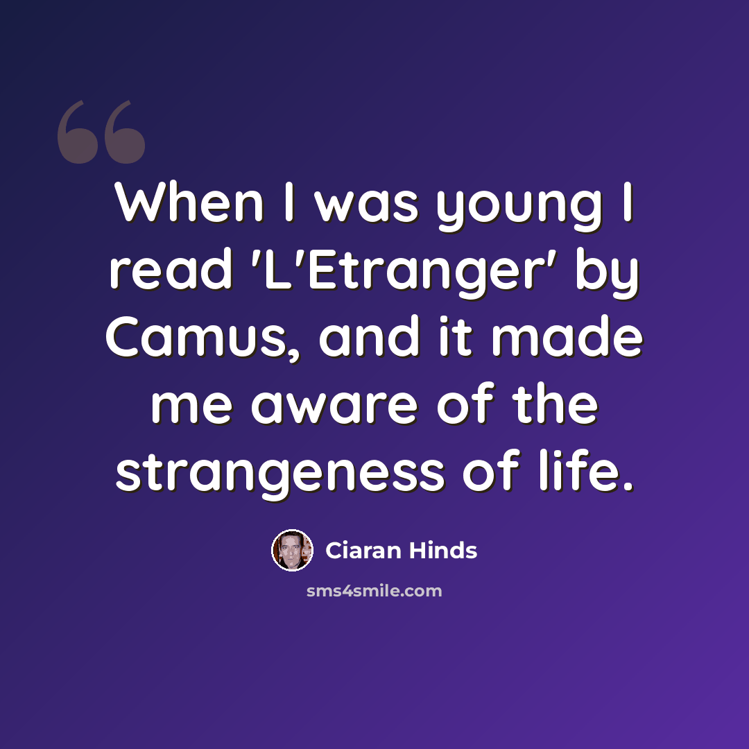 “When I was young I read 'L'Etranger' by Camus, and it made me aware of the strangeness of life.” quote by Ciaran Hinds