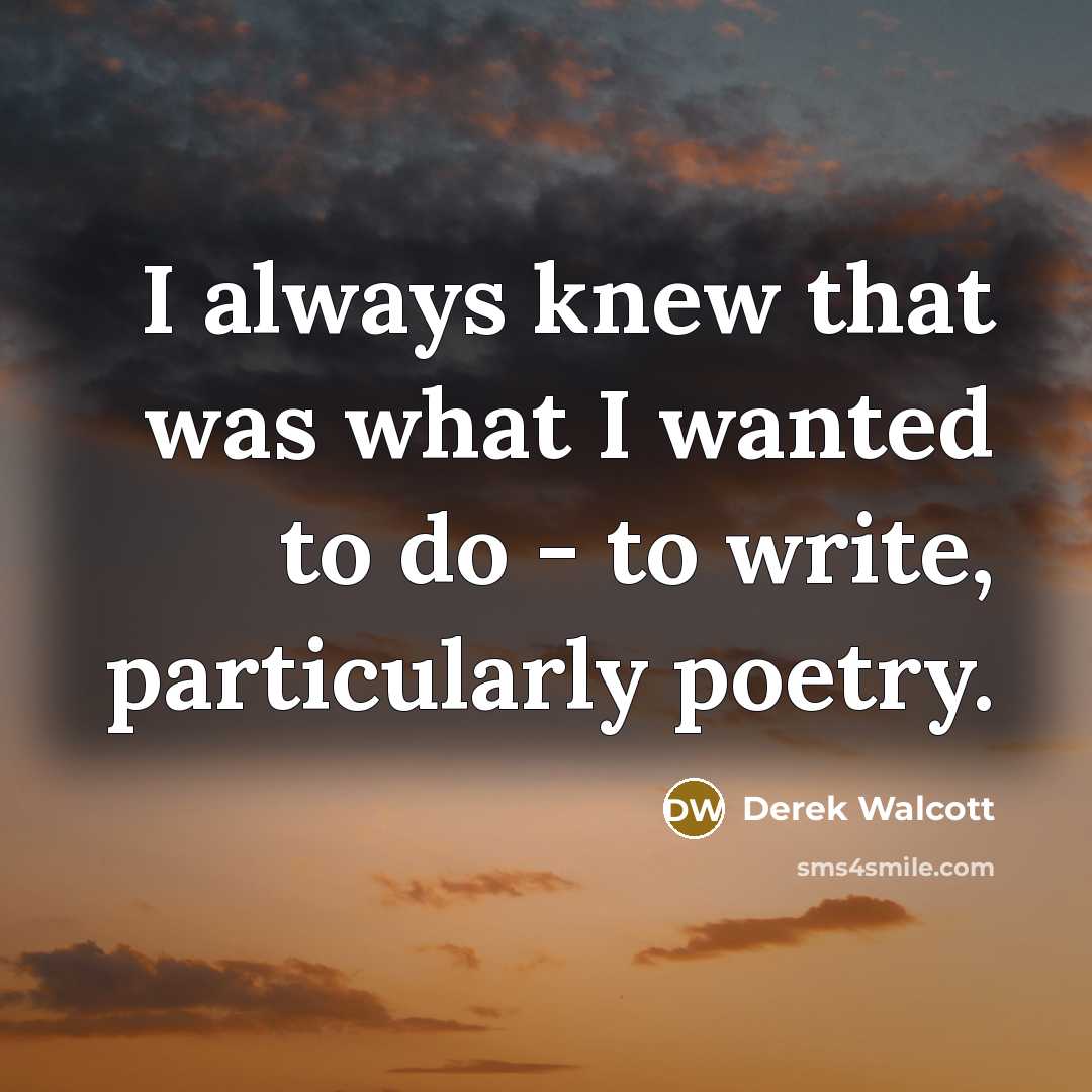 “I always knew that was what I wanted to do - to write, particularly poetry.” quote by Derek Walcott
