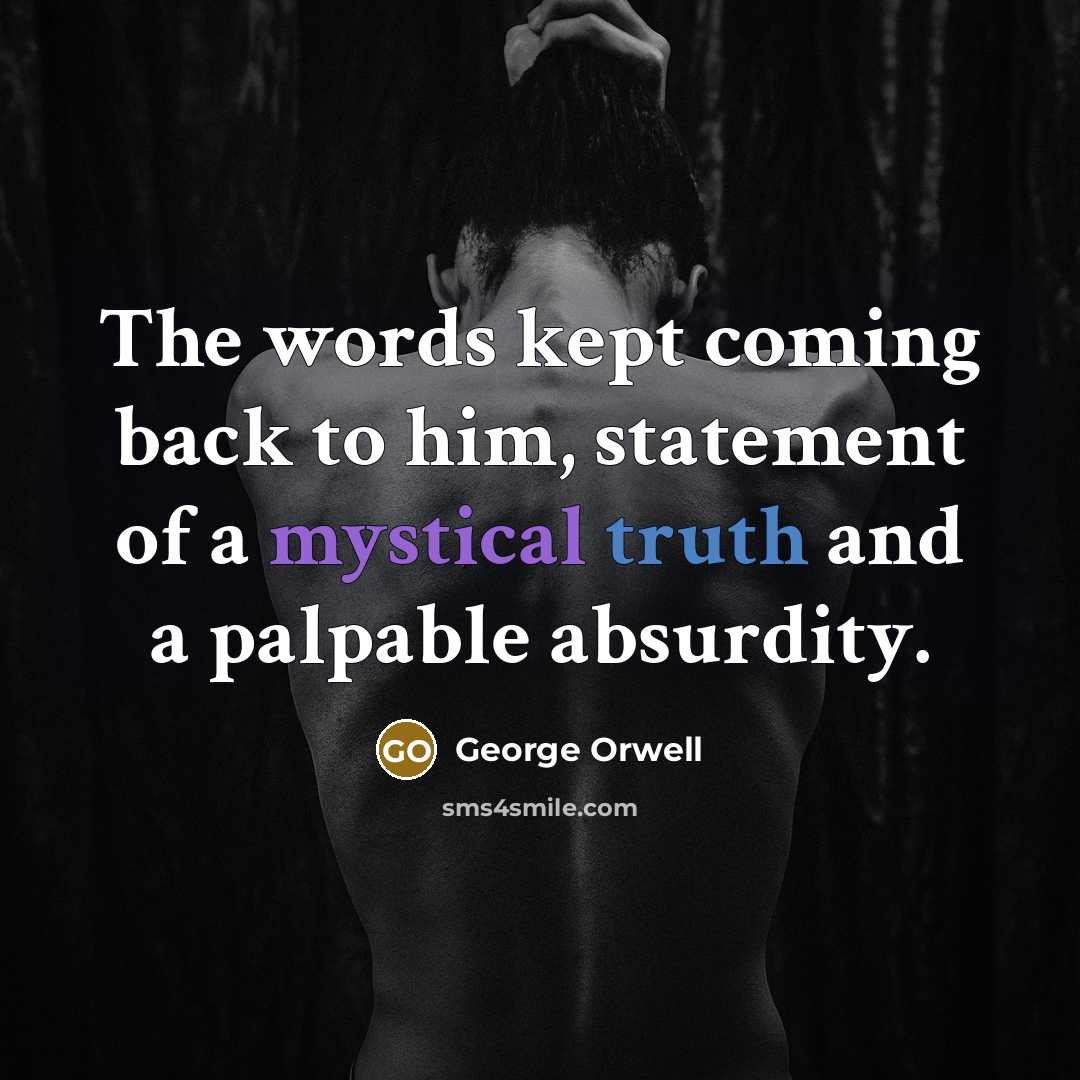 “The words kept coming back to him, statement of a mystical truth and a palpable absurdity.” quote by George Orwell