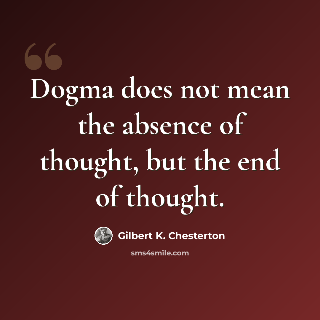 “Dogma does not mean the absence of thought, but the end of thought.” quote by Gilbert K. Chesterton