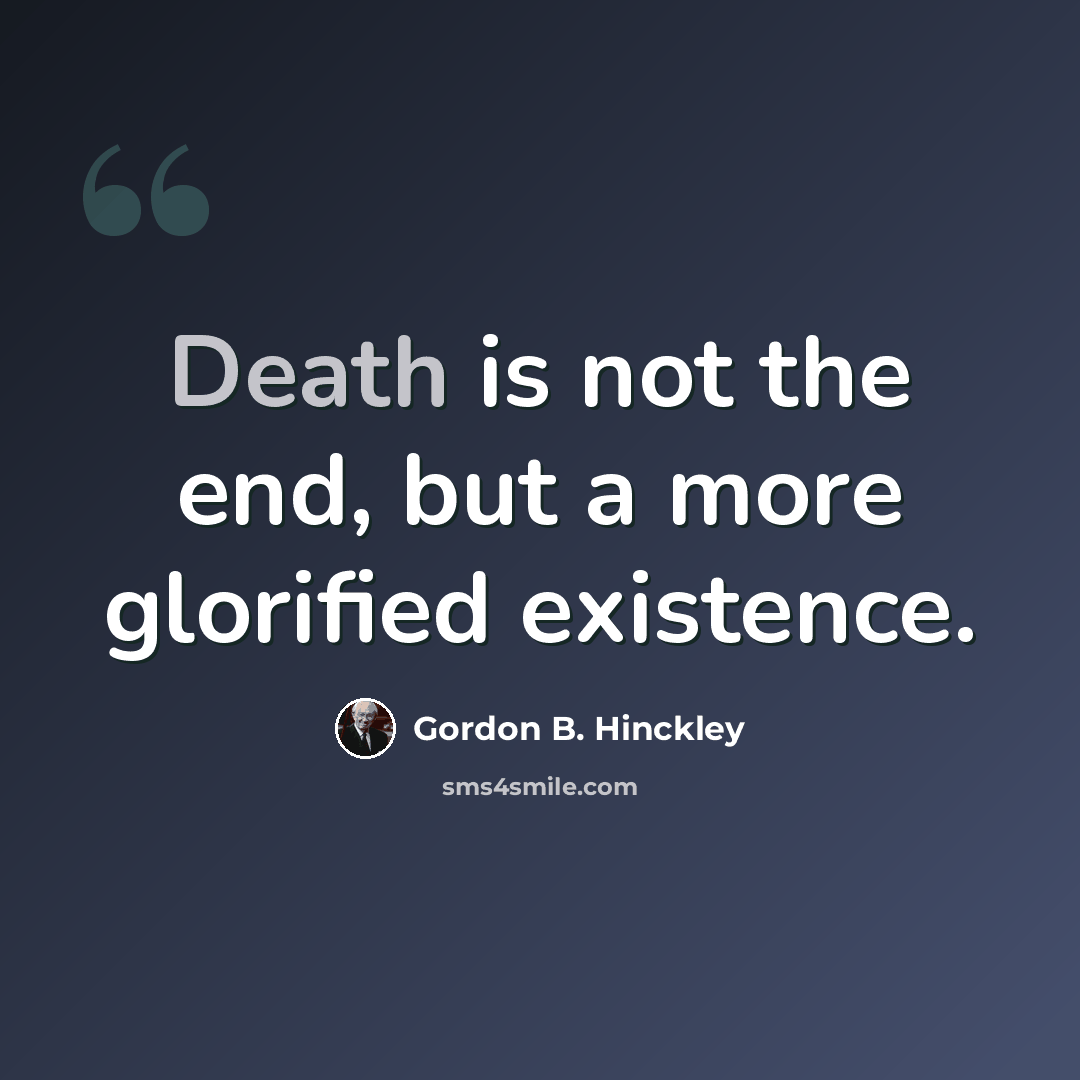 “Death is not the end, but a more glorified existence.” quote by Gordon B. Hinckley