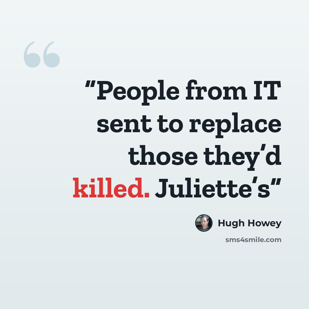“People from IT sent to replace those they’d killed. Juliette’s” quote by Hugh Howey