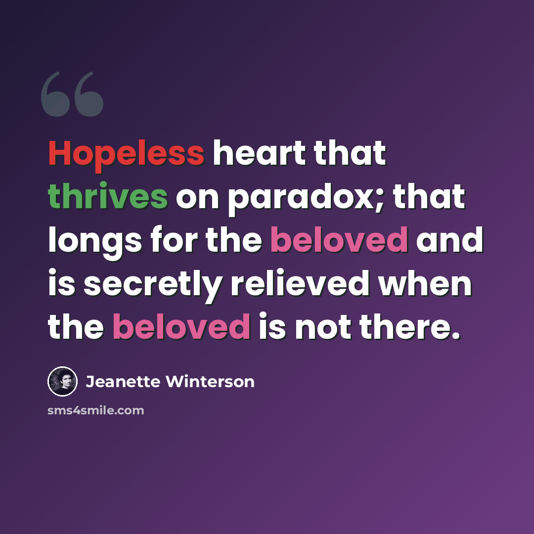 “Hopeless heart that thrives on paradox; that longs for the beloved and is secretly relieved when the beloved is not there.” quote by Jeanette Winterson