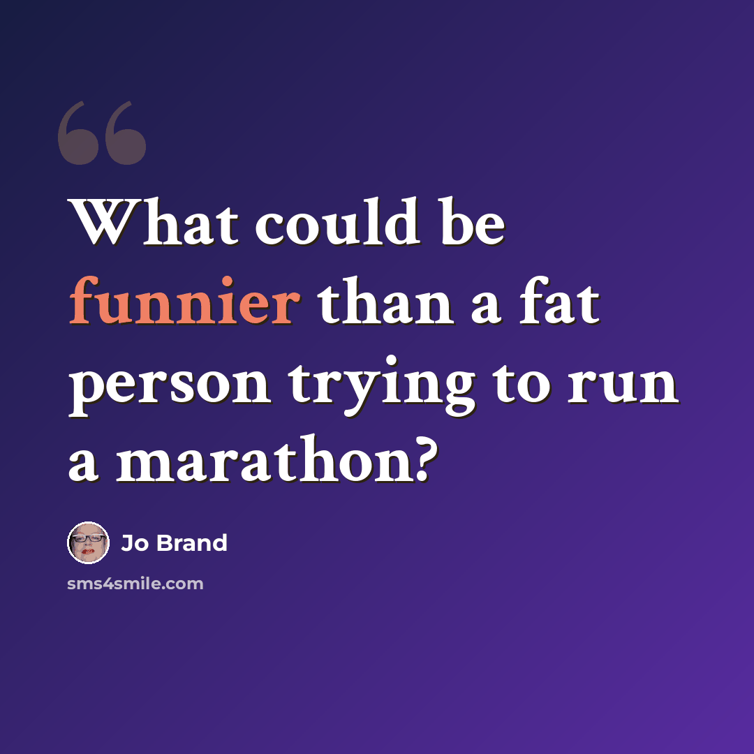 “What could be funnier than a fat person trying to run a marathon?” quote by Jo Brand