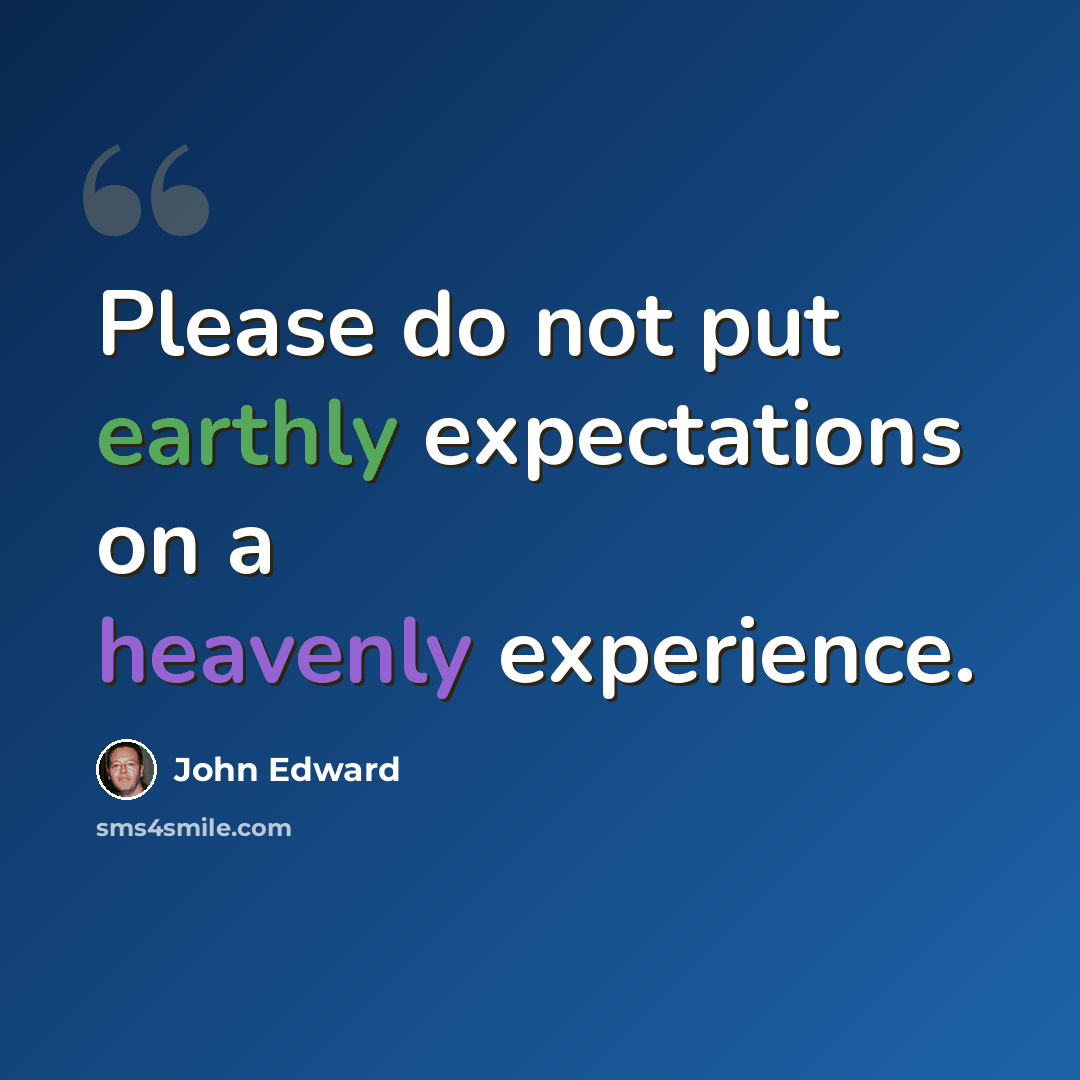 “Please do not put earthly expectations on a heavenly experience.” quote by John Edward
