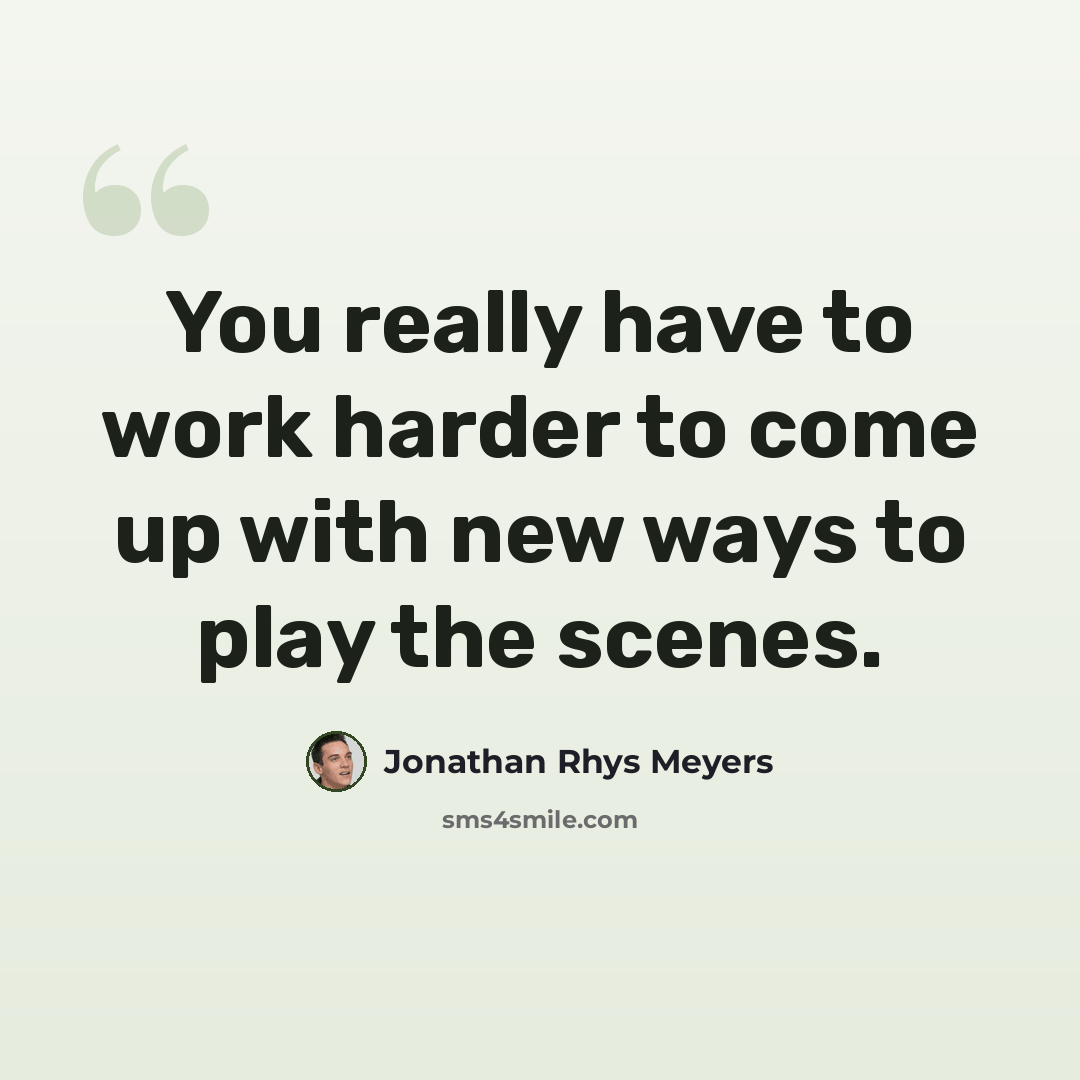 “You really have to work harder to come up with new ways to play the scenes.” quote by Jonathan Rhys Meyers