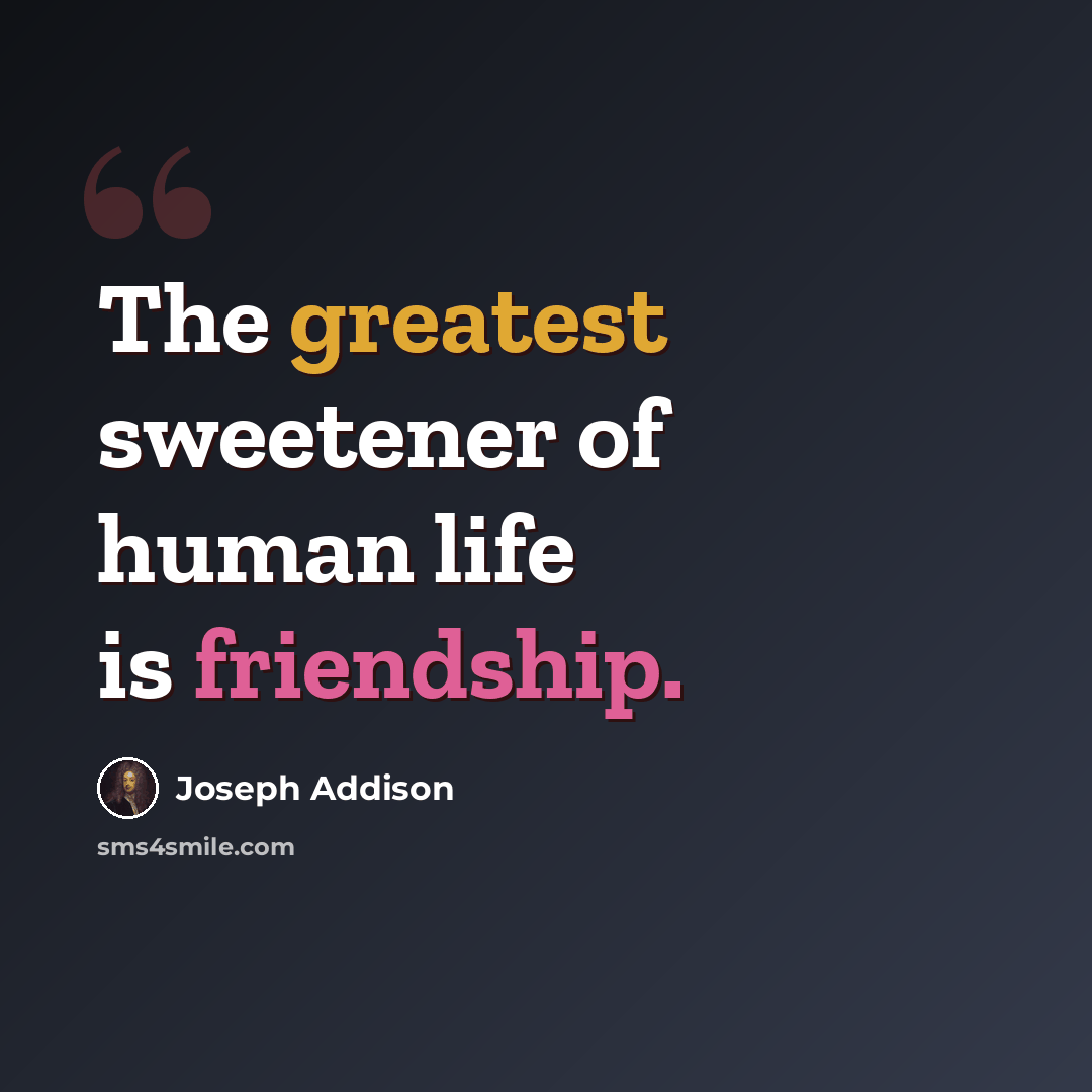 “The greatest sweetener of human life is friendship.” quote by Joseph Addison