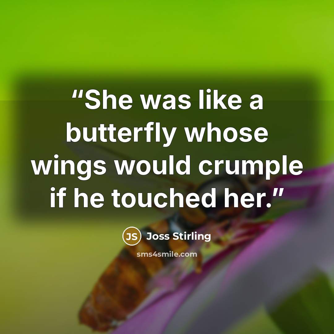 “She was like a butterfly whose wings would crumple if he touched her.” quote by Joss Stirling