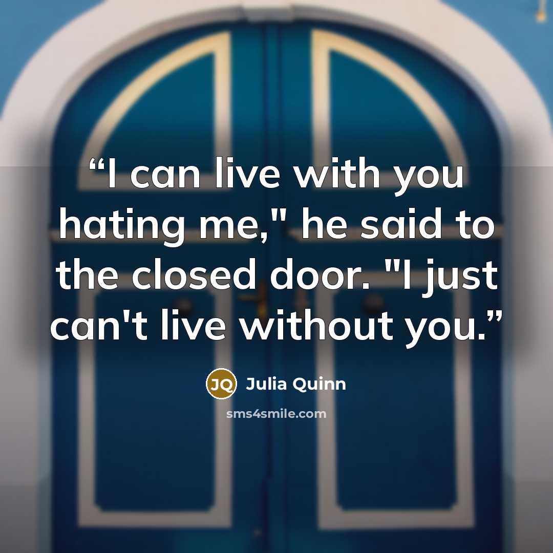 “I can live with you hating me," he said to the closed door. "I just can't live without you.” quote by Julia Quinn