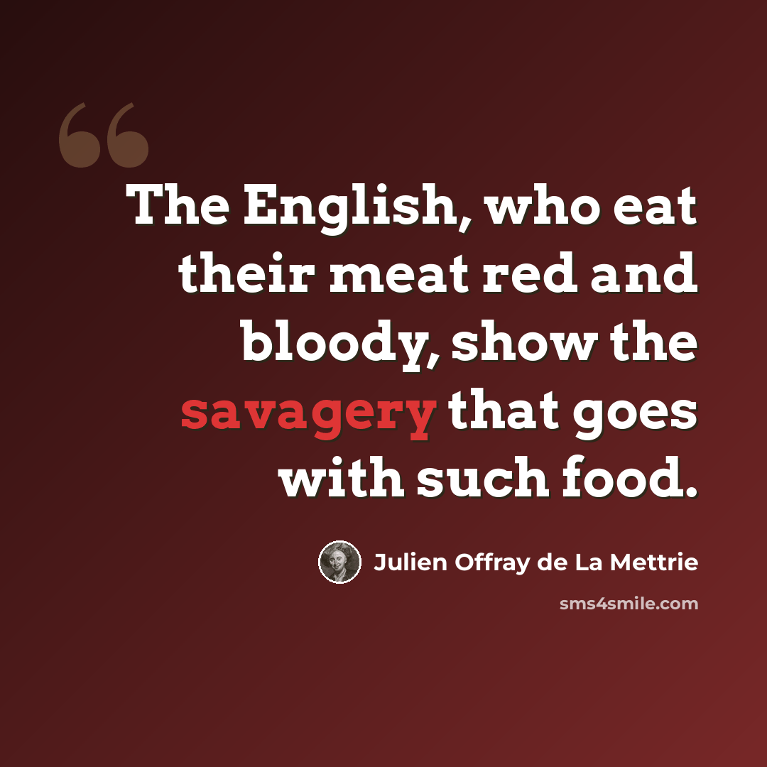 “The English, who eat their meat red and bloody, show the savagery that goes with such food.” quote by Julien Offray de La Mettrie