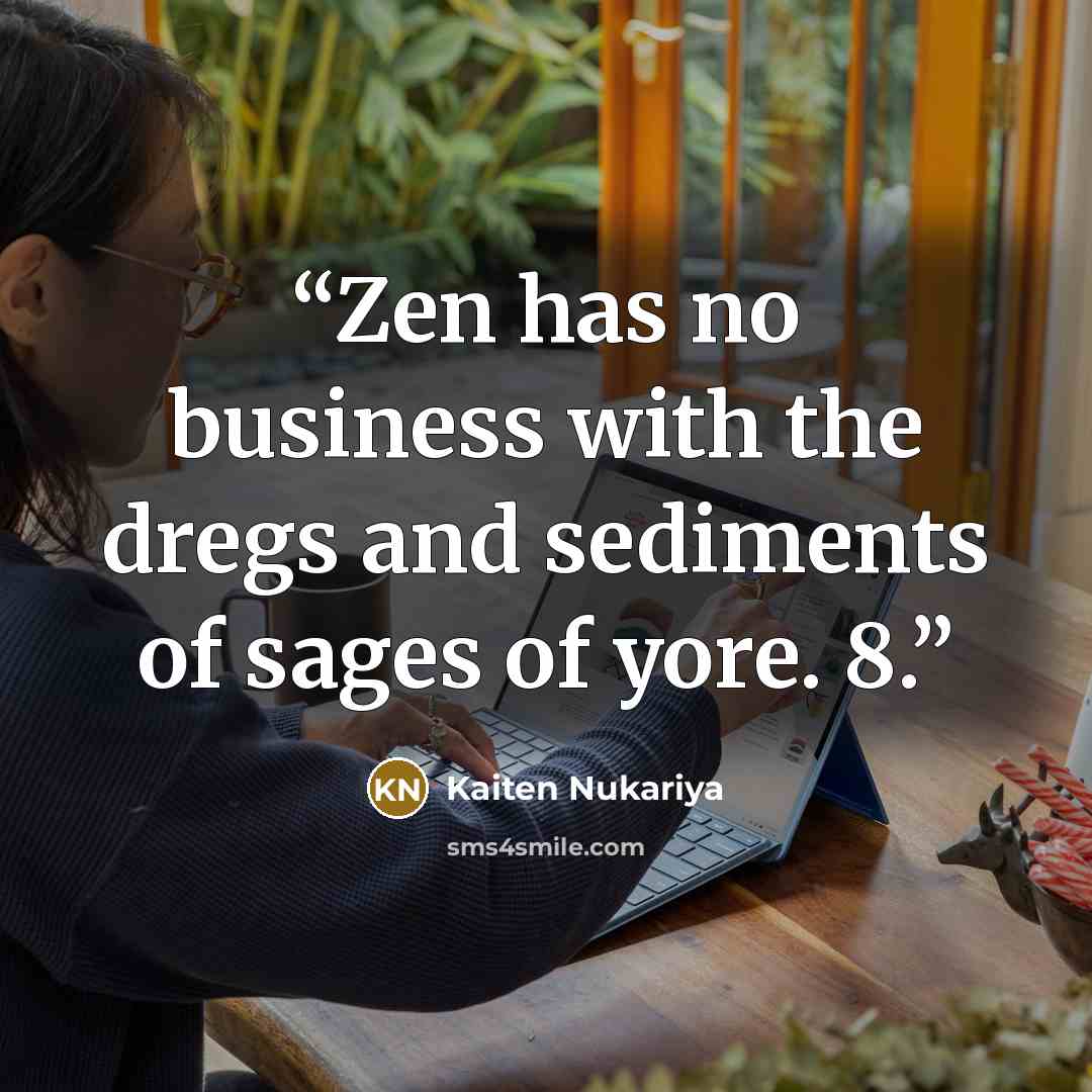 “Zen has no business with the dregs and sediments of sages of yore. 8.” quote by Kaiten Nukariya