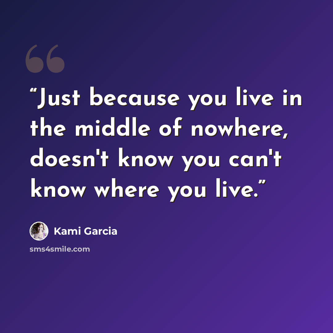 “Just because you live in the middle of nowhere, doesn't know you can't know where you live.” quote by Kami Garcia