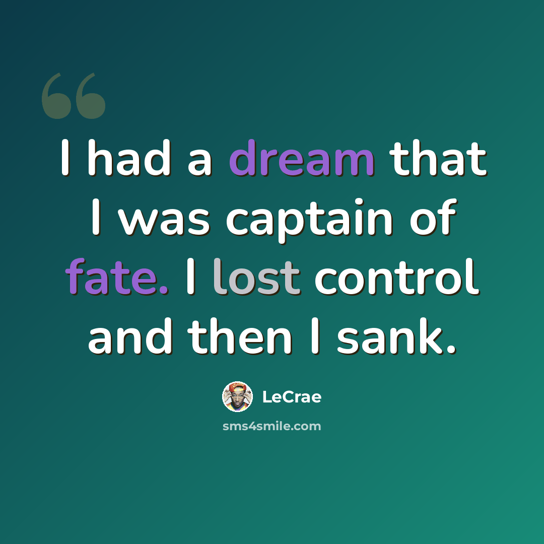 “I had a dream that I was captain of fate. I lost control and then I sank.” quote by LeCrae