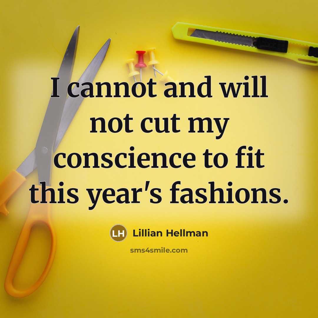 “I cannot and will not cut my conscience to fit this year's fashions.” quote by Lillian Hellman