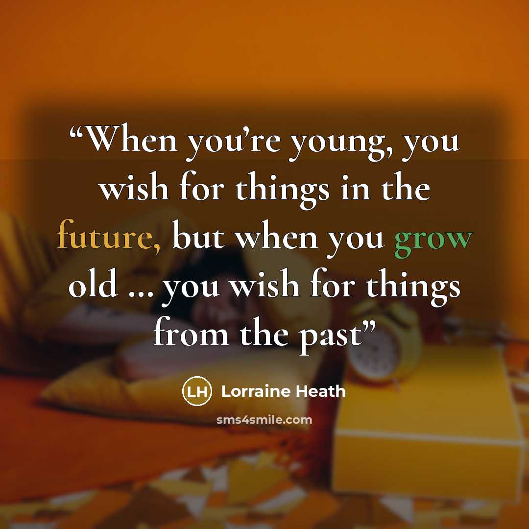 “When you’re young, you wish for things in the future, but when you grow old … you wish for things from the past” quote by Lorraine Heath