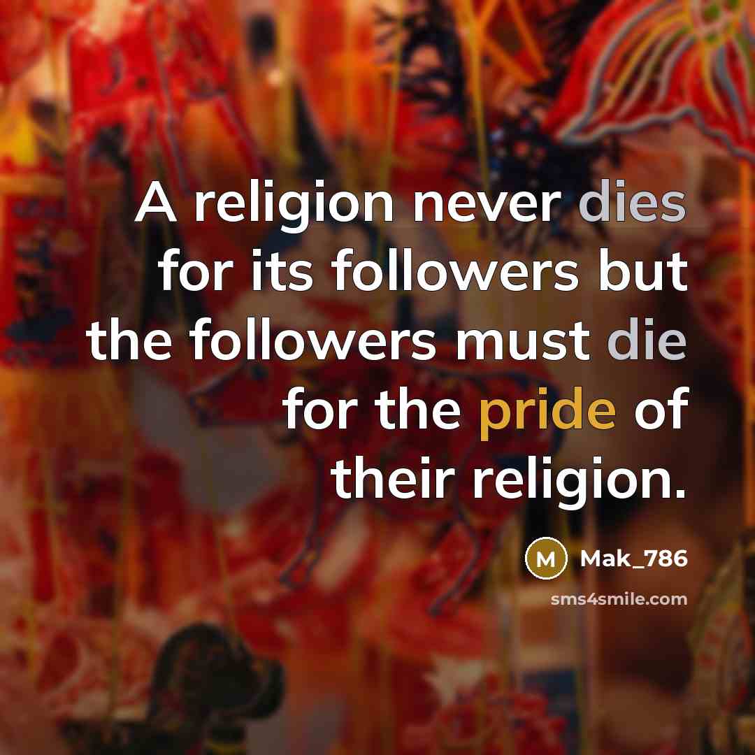 “A religion never dies for its followers but the followers must die for the pride of their religion.” quote by Mak_786