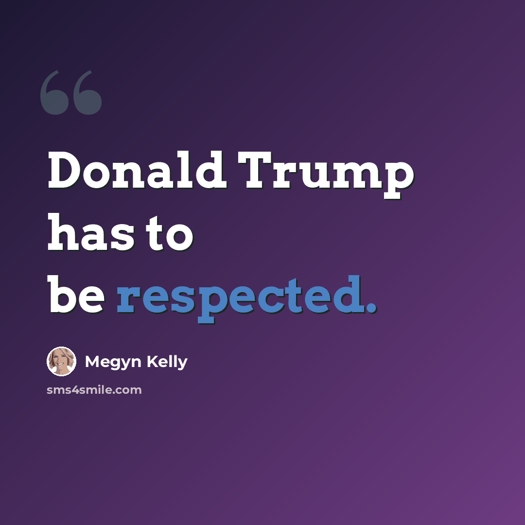 “Donald Trump has to be respected.” quote by Megyn Kelly