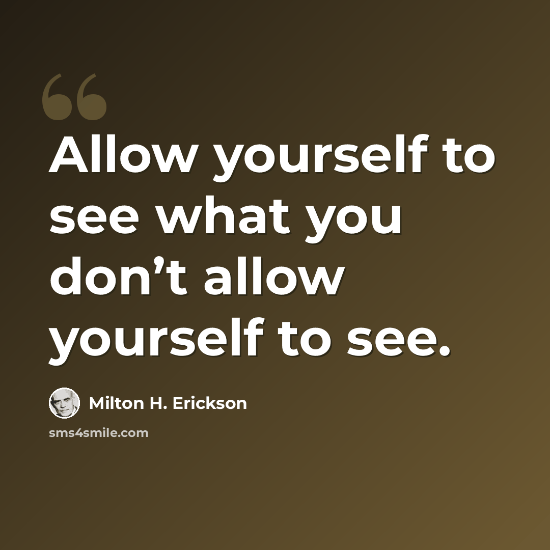“Allow yourself to see what you don’t allow yourself to see.” quote by Milton H. Erickson