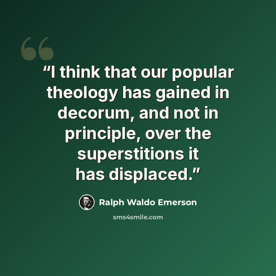 “I think that our popular theology has gained in decorum, and not in principle, over the superstitions it has displaced.” quote by Ralph Waldo Emerson