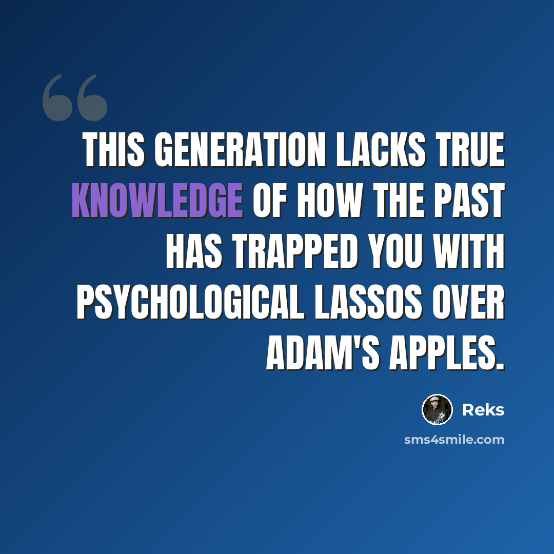 “This generation lacks true knowledge of how the past has trapped you with psychological lassos over Adam's apples.” quote by Reks