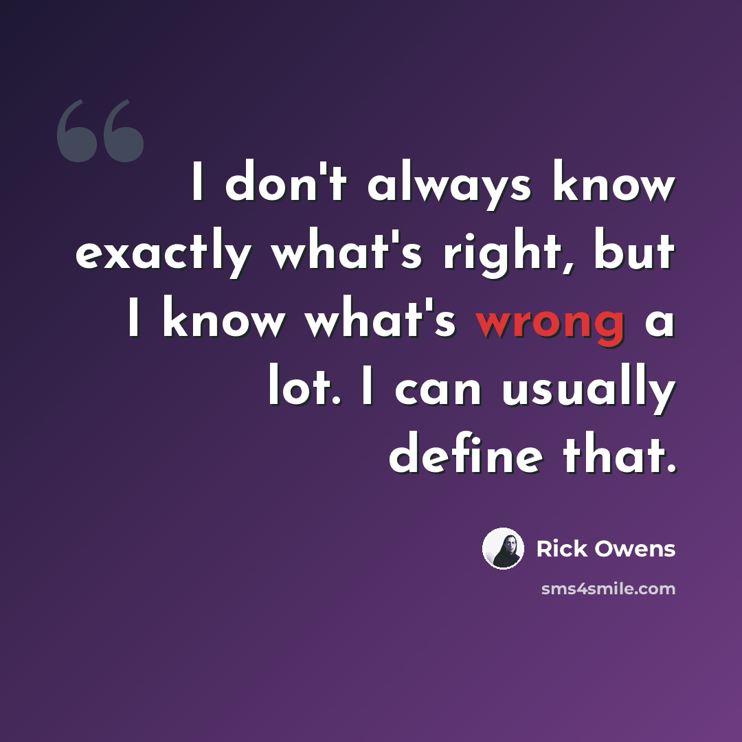“I don't always know exactly what's right, but I know what's wrong a lot. I can usually define that.” quote by Rick Owens