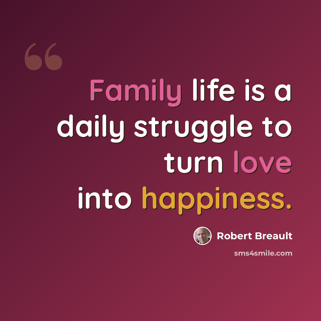 “Family life is a daily struggle to turn love into happiness.” quote by Robert Breault
