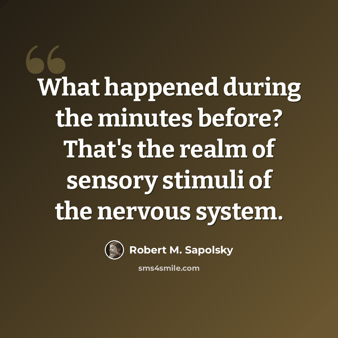 “What happened during the minutes before? That's the realm of sensory stimuli of the nervous system.” quote by Robert M. Sapolsky