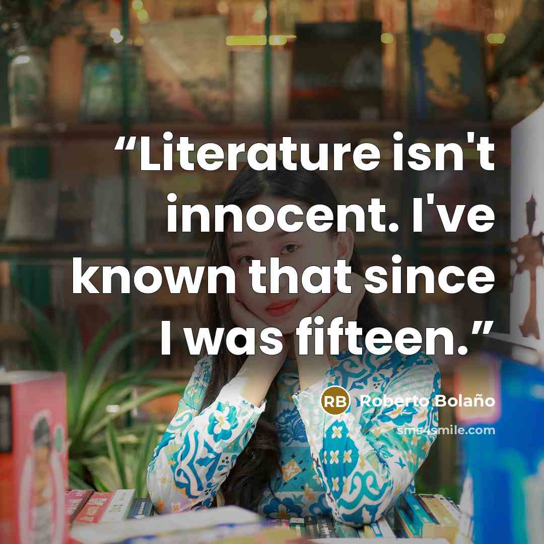 “Literature isn't innocent. I've known that since I was fifteen.” quote by Roberto Bolaño