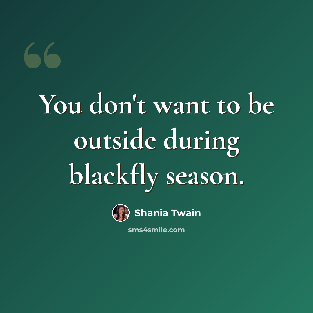 “You don't want to be outside during blackfly season.” quote by Shania Twain