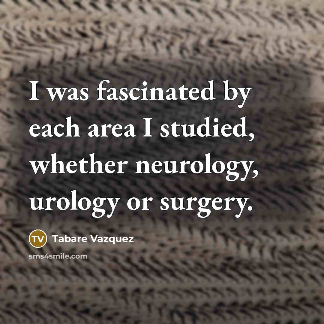 “I was fascinated by each area I studied, whether neurology, urology or surgery.” quote by Tabare Vazquez
