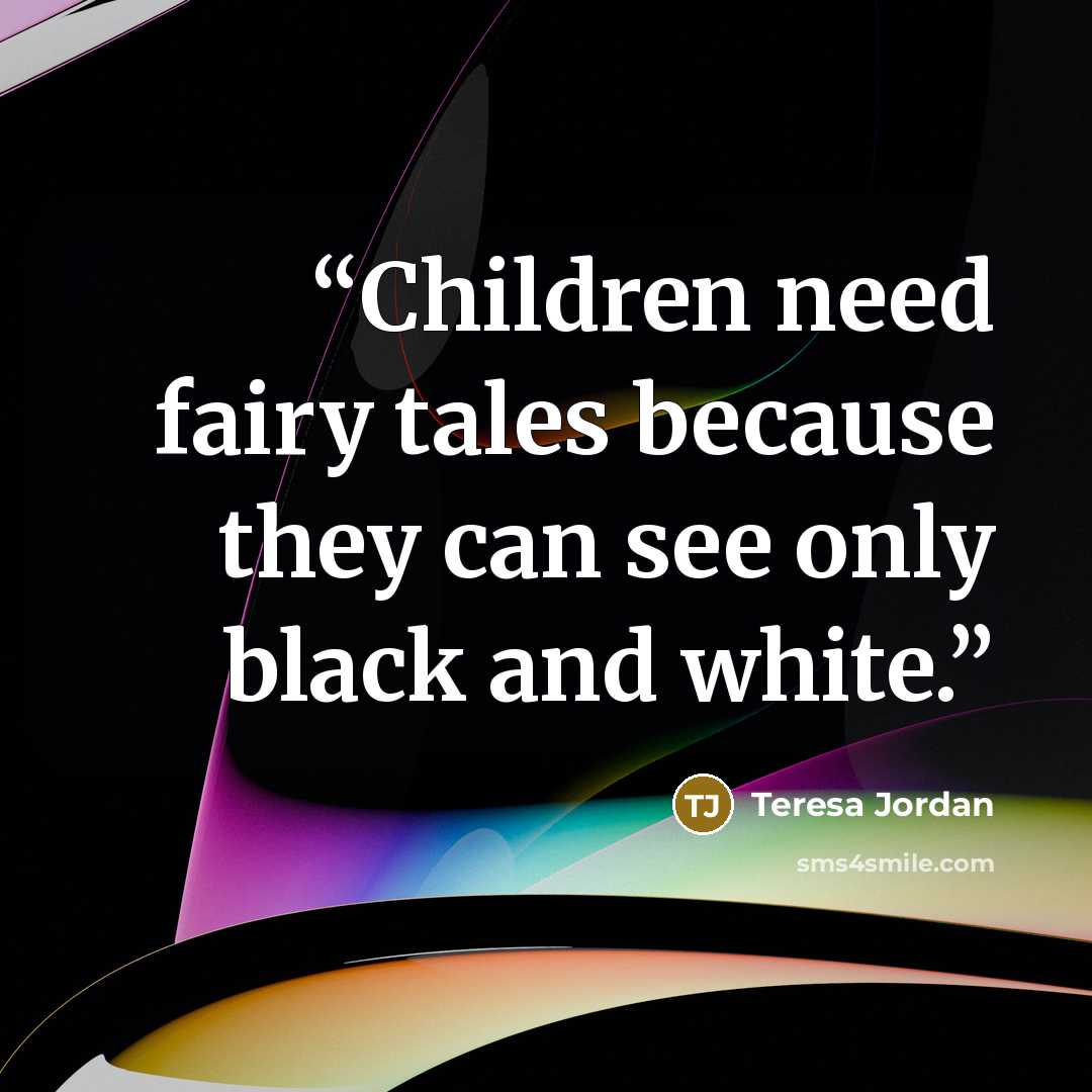 “Children need fairy tales because they can see only black and white.” quote by Teresa Jordan