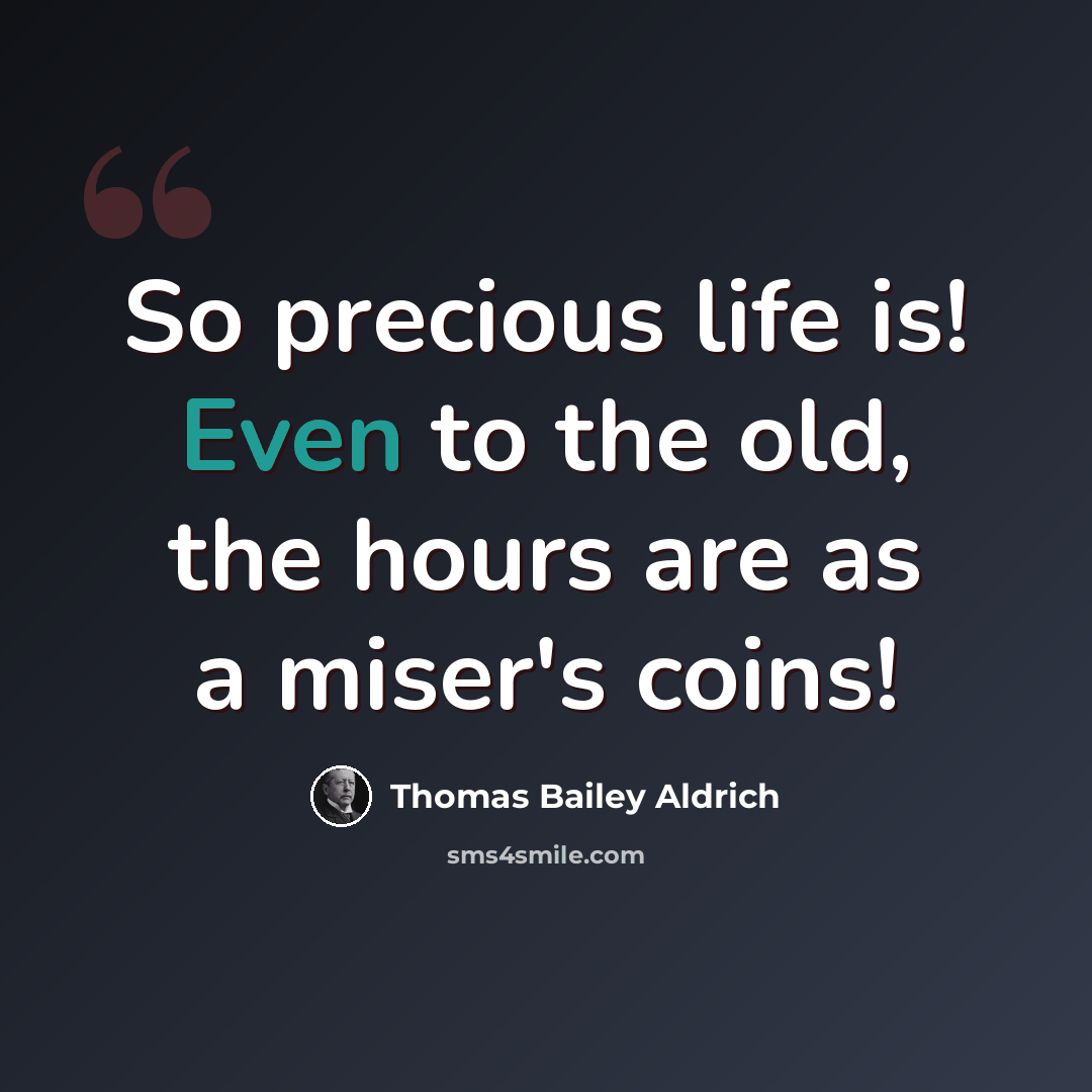 “So precious life is! Even to the old, the hours are as a miser's coins!” quote by Thomas Bailey Aldrich
