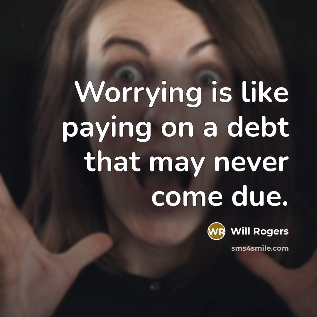 “Worrying is like paying on a debt that may never come due.” quote by Will Rogers