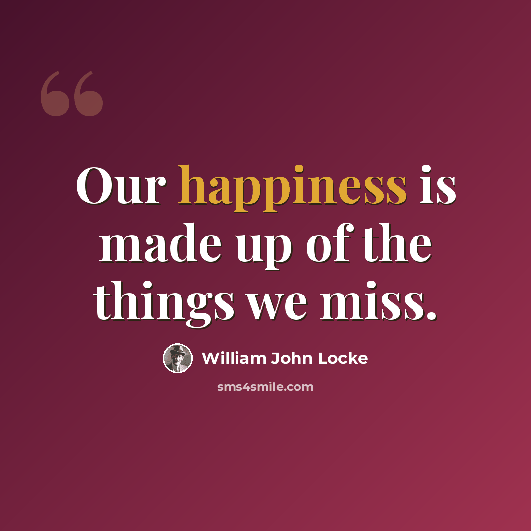 “Our happiness is made up of the things we miss.” quote by William John Locke